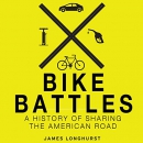 Bike Battles: A History of Sharing the American Road by James Longhurst