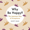 Why Be Happy?: The Japanese Way of Acceptance by Scott Haas