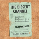 The Dissent Channel: American Diplomacy in a Dishonest Age by Elizabeth Shackelford