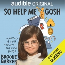 So Help Me Gosh: A Memoir of Faith and Other Awkward Things by Brooke Barker