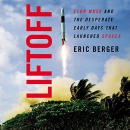 Liftoff: Elon Musk and the Desperate Early Days that Launched SpaceX by Eric Berger