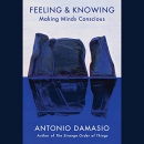 Feeling & Knowing: Making Minds Conscious by Antonio Damasio