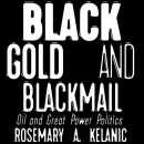 Black Gold and Blackmail: Oil and Great Power Politics by Rosemary A. Kelanic