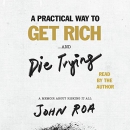 A Practical Way to Get Rich and Die Trying by John Roa