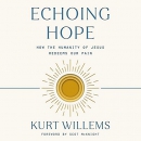 Echoing Hope: How the Humanity of Jesus Redeems Our Pain by Kurt Willems