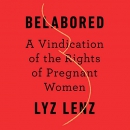 Belabored: A Vindication of the Rights of Pregnant Women by Lyz Lenz