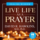 Live Life as a Prayer by David R. Hawkins