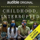 Childhood, Interrupted: Raising Kids During a Pandemic by Sanjay Gupta