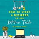 How to Start a Business on Your Kitchen Table by Shann Nix Jones