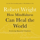 How Mindfulness Can Heal the World by Robert Wright