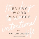 Every Word Matters: The Key to an Intentional Life by Caitlin Crosby