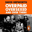 Overpaid, Oversexed and Over There by David Hepworth