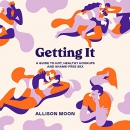 Getting It: A Guide to Hot, Healthy Hookups and Shame-Free Sex by Allison Moon