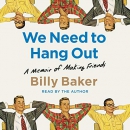 We Need to Hang Out: A Memoir of Making Friends by Billy Baker