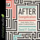 After Evangelicalism: The Path to a New Christianity by David P. Gushee