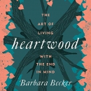 Heartwood: The Art of Living with the End in Mind by Barbara Becker