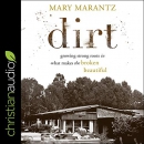 Dirt: Growing Strong Roots in What Makes the Broken Beautiful by Mary Marantz