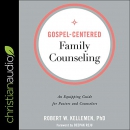 Gospel-Centered Family Counseling by Robert W. Kelleman