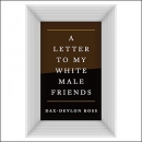 Letters to My White Male Friends by Dax-Devlon Ross