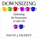 Downsizing: Confronting Our Possessions in Later Life by David Ekerdt