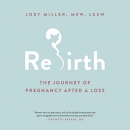 Rebirth: The Journey of Pregnancy After a Loss by Joey Miller
