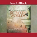 Between Worlds: The Collected Ile-Rien and Cineth Stories by Martha Wells