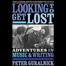 Looking to Get Lost: Adventures in Music and Writing by Peter Guralnick