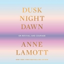 Dusk, Night, Dawn: On Revival and Courage by Anne Lamott