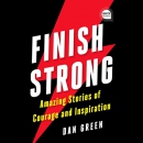 Finish Strong: Amazing Stories of Courage and Inspiration by Dan Green