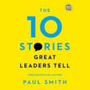 The 10 Stories Great Leaders Tell by Paul Smith