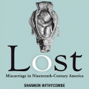 Lost: Miscarriage in Nineteenth-Century America by Shannon Withycombe