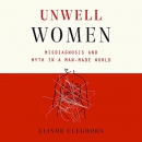 Unwell Women: Misdiagnosis and Myth in a Man-Made World by Elinor Cleghorn