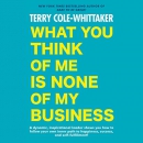 What You Think of Me Is None of My Business by Terry Cole-Whittaker