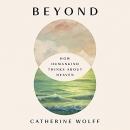 Beyond: How Humankind Thinks About Heaven by Catherine Wolff
