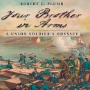 Your Brother in Arms: A Union Soldier's Odyssey by Robert C. Plumb