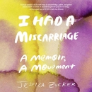 I Had a Miscarriage: A Memoir, a Movement by Jessica Zucker