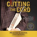 Cutting the Cord: The Cell Phone Has Transformed Humanity by Martin Cooper