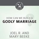 How Can We Build a Godly Marriage? by Joel R. Beeke