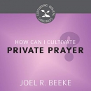 How Can I Cultivate Private Prayer? by Joel R. Beeke
