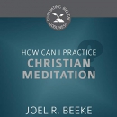 How Can I Practice Christian Meditation? by Joel R. Beeke