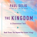 The Kingdom: A Channeled Text by Paul Selig