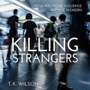 Killing Strangers: How Political Violence Became Modern by T.K. Wilson
