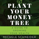 Plant Your Money Tree: A Guide to Growing Your Wealth by Michele Schneider
