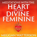 Meditations with the Heart of the Divine Feminine by Meggan Watterson