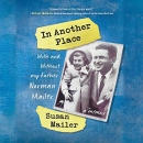 In Another Place: With and Without My Father, Norman Mailer by Susan Mailer