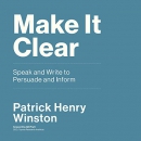 Make It Clear: Speak and Write to Persuade and Inform by Patrick Henry Winston