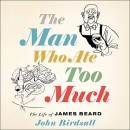 The Man Who Ate Too Much: The Life of James Beard by John Birdsall