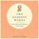 The Saddest Words: William Faulkner's Civil War by Michael Gorra