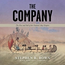 The Company: The Rise and Fall of the Hudson's Bay Empire by Stephen R. Bown