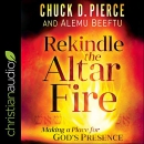Rekindle the Altar Fire: Making a Place for God's Presence by Chuck D. Pierce